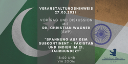 Veranstaltung: Spannung auf dem Subkontinent – Pakistan und Indien im 21. Jahrhundert mit Dr. Wagner, 27.05.2021, 18 Uhr via Zoom.