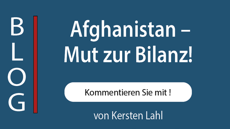 BLOG: Afghanistan – Mut zur Bilanz! Kommentieren Sie mit! Von Kersten Lahl.