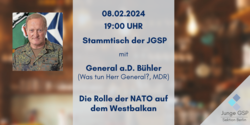 Einladung zum Stammtisch der Jungen GSP Berlin am 08.02.2024 um 19:00 Uhr mit General a.D. Bühler über die Rolle der NATO im Westbalkan.