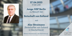 Plakat: Junge GSP Berlin besucht die Botschaft von Estland am 27.04.2023 um 17 Uhr mit Botschafter Alar Streimann.